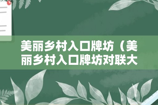 美丽乡村入口牌坊（美丽乡村入口牌坊对联大全）