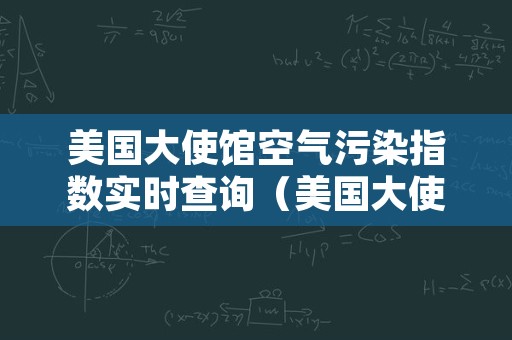 美国大使馆空气污染指数实时查询（美国大使馆空气质量指数实时查询）