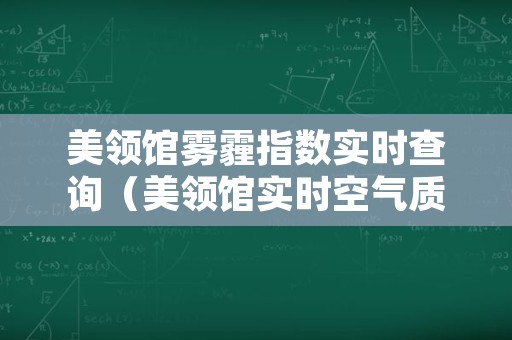 美领馆雾霾指数实时查询（美领馆实时空气质量指数）