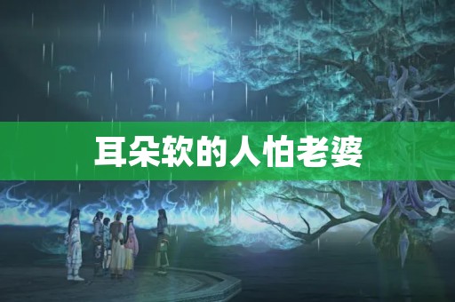 耳朵软的人怕老婆