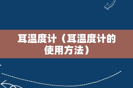 耳温度计（耳温度计的使用方法）