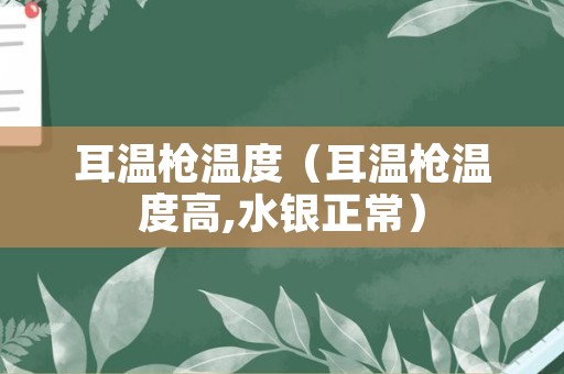 耳温枪温度（耳温枪温度高,水银正常）