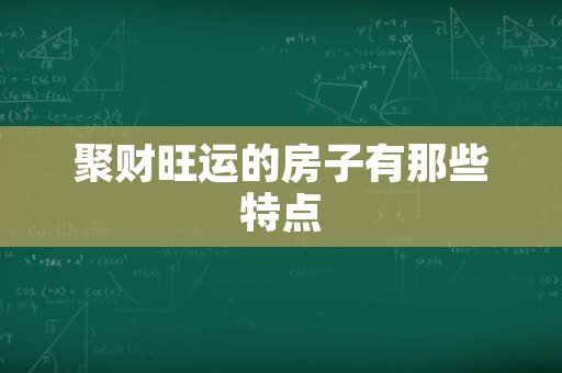聚财旺运的房子有那些特点