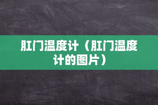 肛门温度计（肛门温度计的图片）