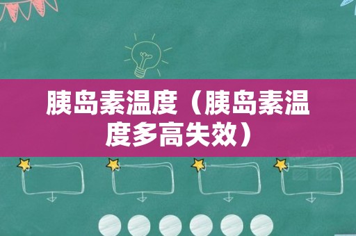 胰岛素温度（胰岛素温度多高失效）