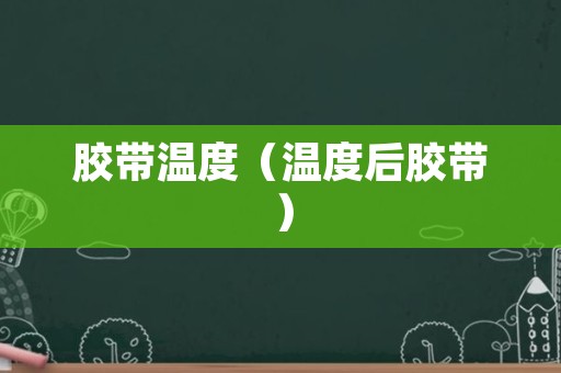 胶带温度（温度后胶带）