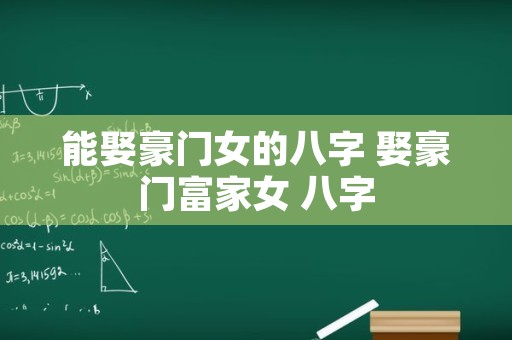 能娶豪门女的八字 娶豪门富家女 八字