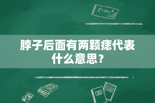 脖子后面有两颗痣代表什么意思？