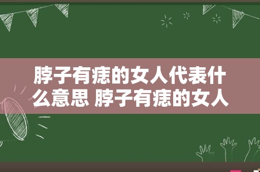 脖子有痣的女人代表什么意思 脖子有痣的女人图解