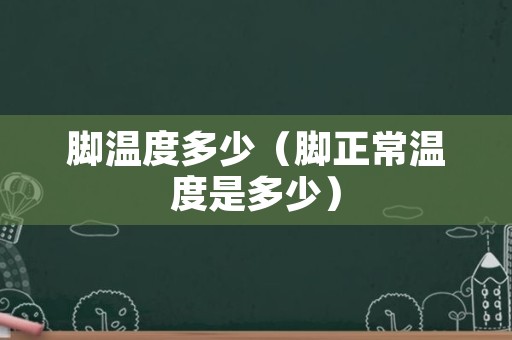 脚温度多少（脚正常温度是多少）