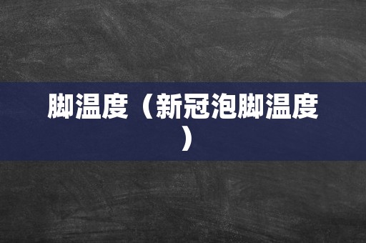 脚温度（新冠泡脚温度）