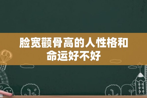 脸宽颧骨高的人性格和命运好不好