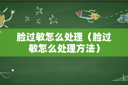 脸过敏怎么处理（脸过敏怎么处理方法）
