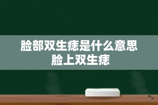 脸部双生痣是什么意思 脸上双生痣
