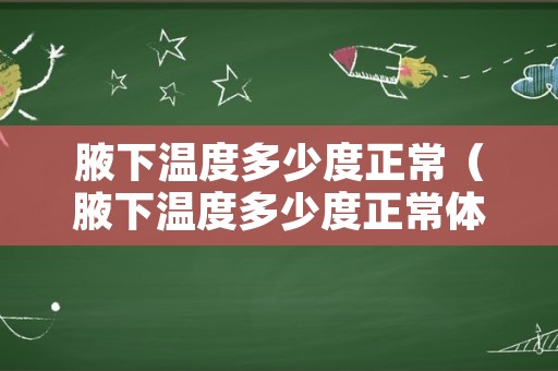 腋下温度多少度正常（腋下温度多少度正常体温）