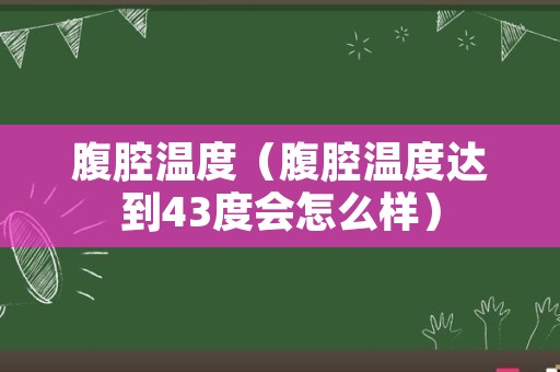 腹腔温度（腹腔温度达到43度会怎么样）