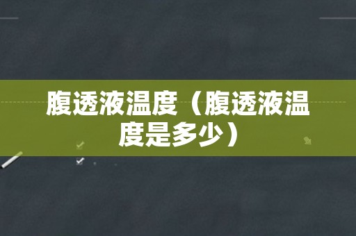 腹透液温度（腹透液温度是多少）
