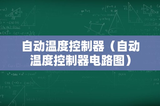 自动温度控制器（自动温度控制器电路图）