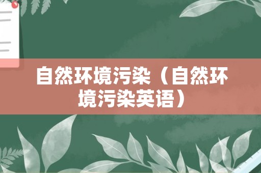 自然环境污染（自然环境污染英语）