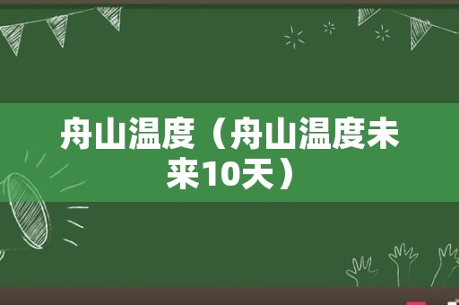 舟山温度（舟山温度未来10天）