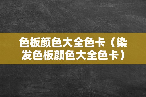 色板颜色大全色卡（染发色板颜色大全色卡）