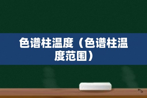 色谱柱温度（色谱柱温度范围）