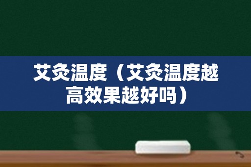 艾灸温度（艾灸温度越高效果越好吗）