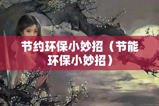 节约环保小妙招（节能环保小妙招）