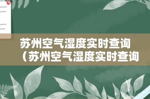 苏州空气湿度实时查询（苏州空气湿度实时查询网站）