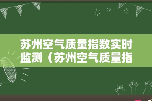 苏州空气质量指数实时监测（苏州空气质量指数实时查询天气预报）