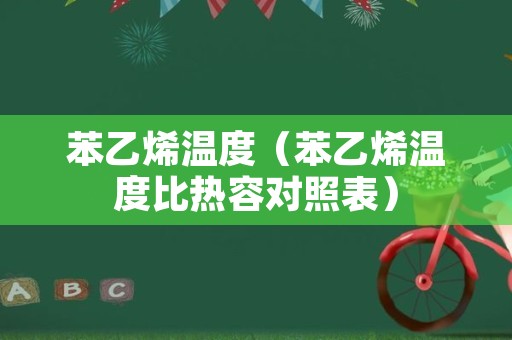 苯乙烯温度（苯乙烯温度比热容对照表）