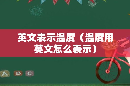 英文表示温度（温度用英文怎么表示）