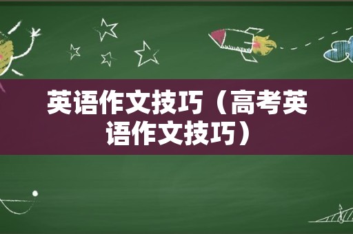 英语作文技巧（高考英语作文技巧）
