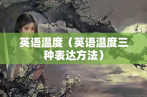 英语温度（英语温度三种表达方法）