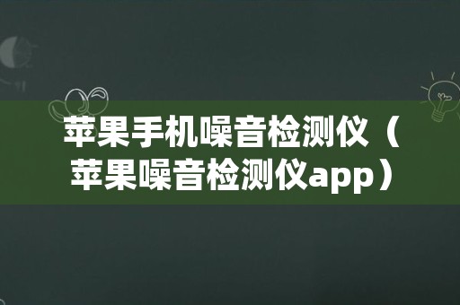 苹果手机噪音检测仪（苹果噪音检测仪app）