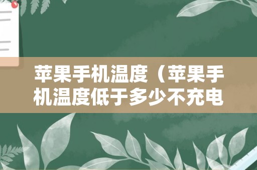 苹果手机温度（苹果手机温度低于多少不充电）