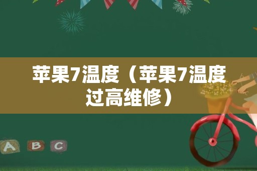苹果7温度（苹果7温度过高维修）