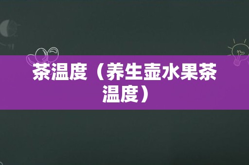 茶温度（养生壶水果茶温度）