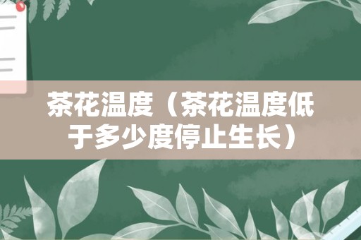 茶花温度（茶花温度低于多少度停止生长）
