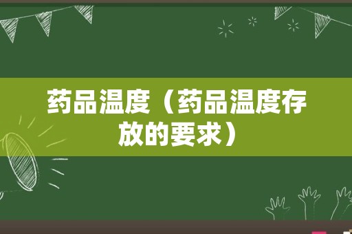 药品温度（药品温度存放的要求）