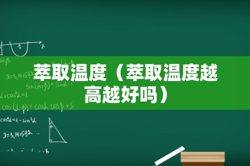 萃取温度（萃取温度越高越好吗）