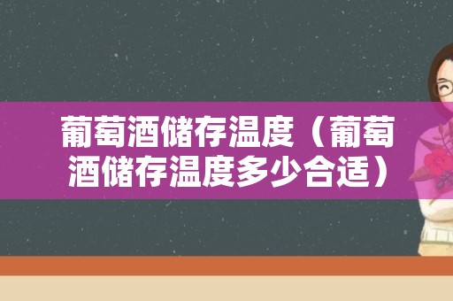 葡萄酒储存温度（葡萄酒储存温度多少合适）