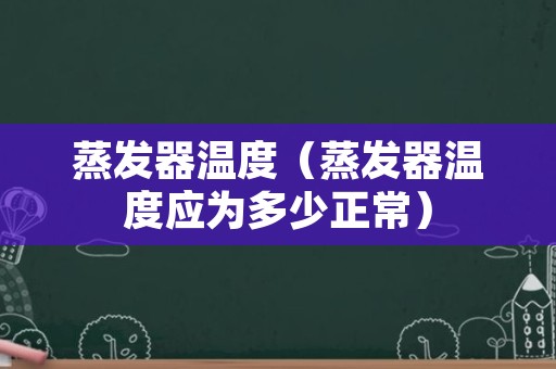 蒸发器温度（蒸发器温度应为多少正常）