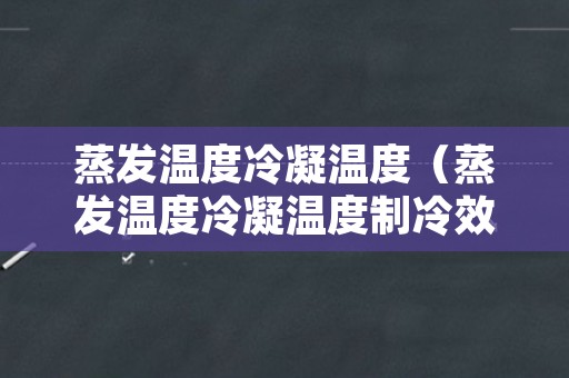 蒸发温度冷凝温度（蒸发温度冷凝温度制冷效果）
