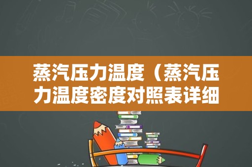 蒸汽压力温度（蒸汽压力温度密度对照表详细）