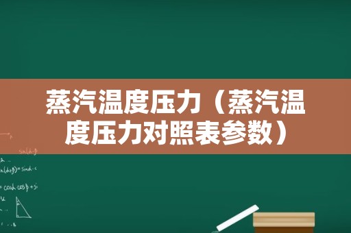 蒸汽温度压力（蒸汽温度压力对照表参数）