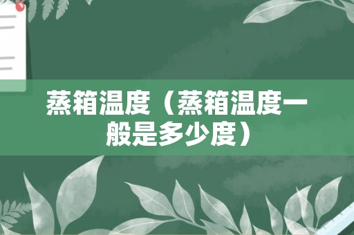蒸箱温度（蒸箱温度一般是多少度）
