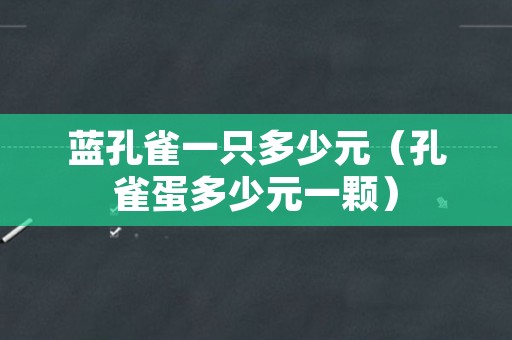 蓝孔雀一只多少元（孔雀蛋多少元一颗）