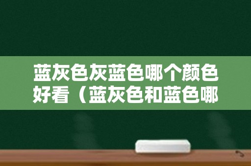 蓝灰色灰蓝色哪个颜色好看（蓝灰色和蓝色哪个好看）