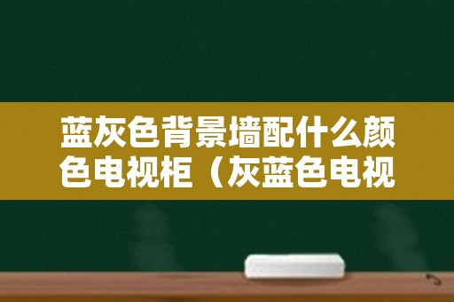 蓝灰色背景墙配什么颜色电视柜（灰蓝色电视背景墙配什么色电视柜）